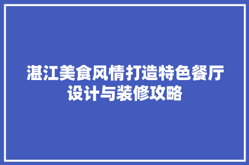 湛江美食风情打造特色餐厅设计与装修攻略