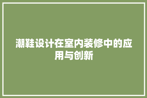 潮鞋设计在室内装修中的应用与创新