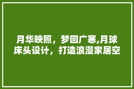 月华映照，梦回广寒,月球床头设计，打造浪漫家居空间