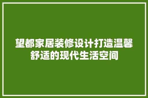 望都家居装修设计打造温馨舒适的现代生活空间