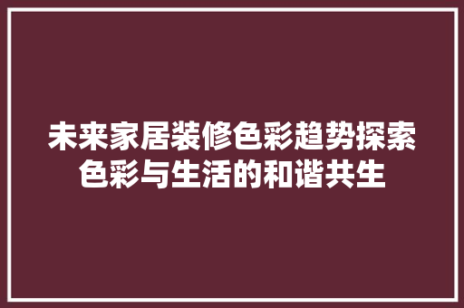 未来家居装修色彩趋势探索色彩与生活的和谐共生