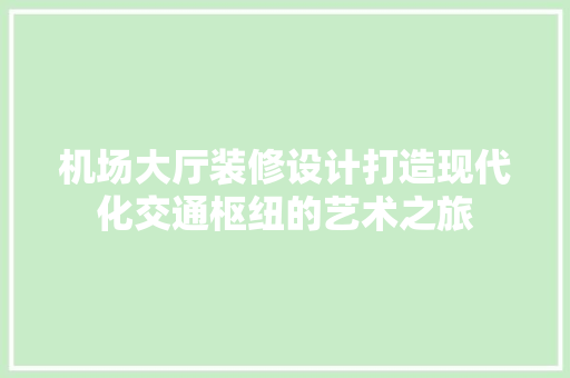 机场大厅装修设计打造现代化交通枢纽的艺术之旅