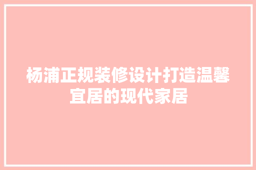 杨浦正规装修设计打造温馨宜居的现代家居