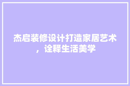 杰启装修设计打造家居艺术，诠释生活美学