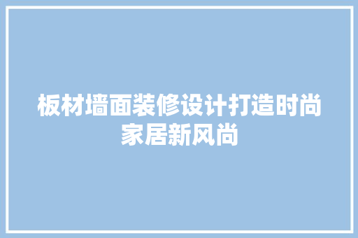 板材墙面装修设计打造时尚家居新风尚