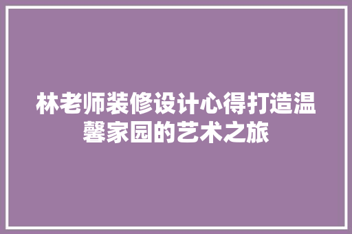 林老师装修设计心得打造温馨家园的艺术之旅