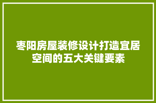 枣阳房屋装修设计打造宜居空间的五大关键要素