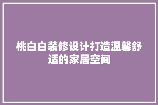 桃白白装修设计打造温馨舒适的家居空间