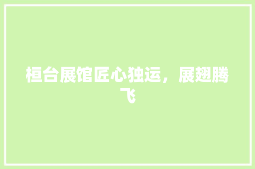 桓台展馆匠心独运，展翅腾飞