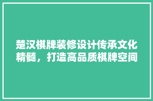 楚汉棋牌装修设计传承文化精髓，打造高品质棋牌空间