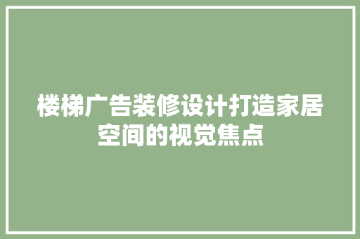 楼梯广告装修设计打造家居空间的视觉焦点