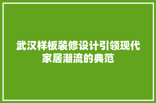 武汉样板装修设计引领现代家居潮流的典范