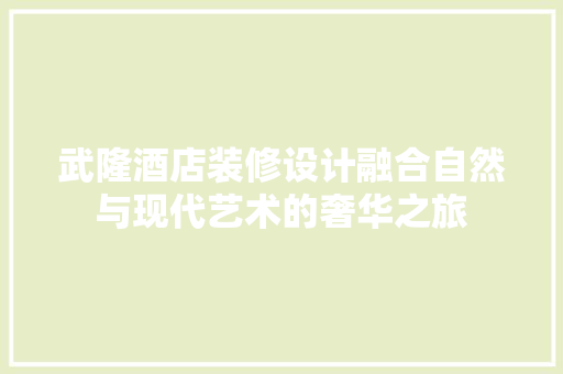 武隆酒店装修设计融合自然与现代艺术的奢华之旅
