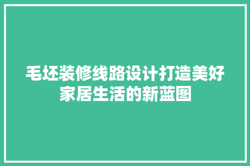 毛坯装修线路设计打造美好家居生活的新蓝图