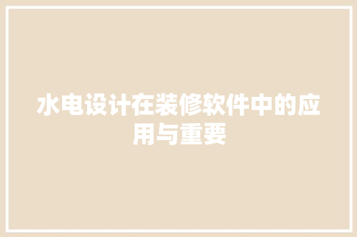 水电设计在装修软件中的应用与重要