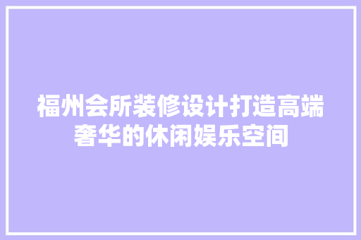 福州会所装修设计打造高端奢华的休闲娱乐空间