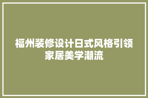 福州装修设计日式风格引领家居美学潮流