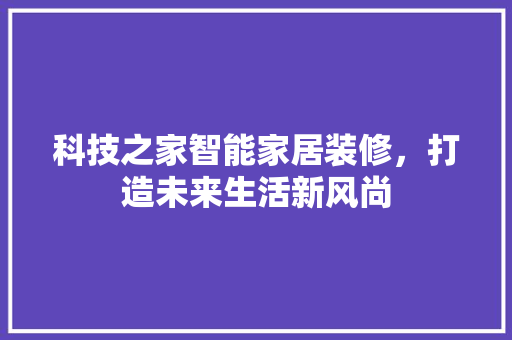 科技之家智能家居装修，打造未来生活新风尚