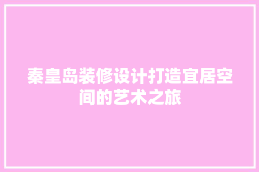 秦皇岛装修设计打造宜居空间的艺术之旅