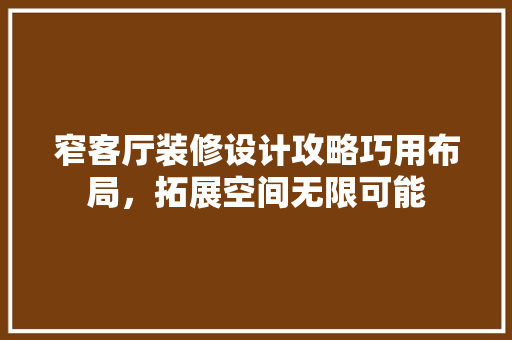 窄客厅装修设计攻略巧用布局，拓展空间无限可能