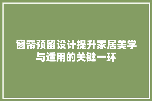 窗帘预留设计提升家居美学与适用的关键一环