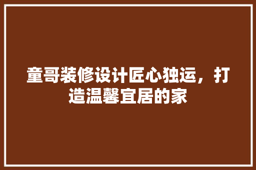 童哥装修设计匠心独运，打造温馨宜居的家