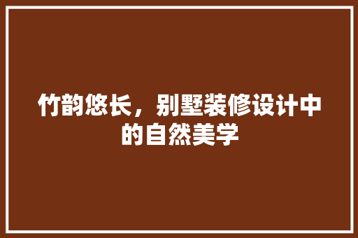 竹韵悠长，别墅装修设计中的自然美学