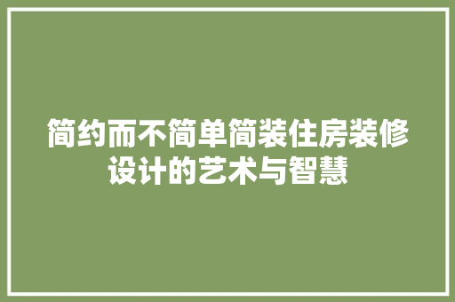 简约而不简单简装住房装修设计的艺术与智慧