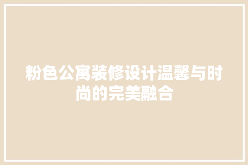 粉色公寓装修设计温馨与时尚的完美融合
