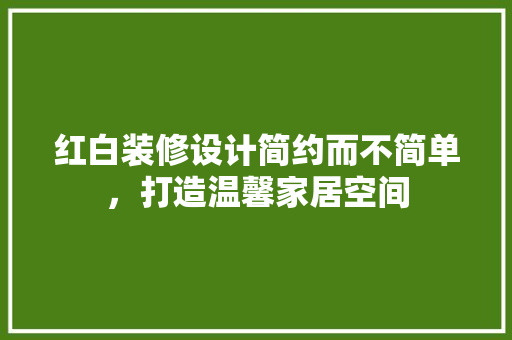 红白装修设计简约而不简单，打造温馨家居空间