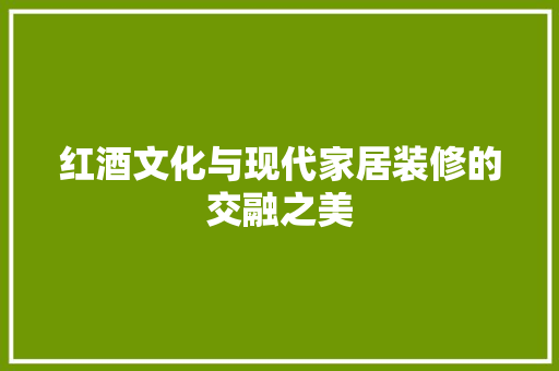 红酒文化与现代家居装修的交融之美