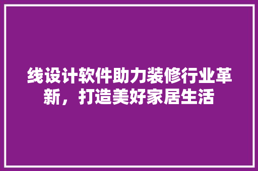 线设计软件助力装修行业革新，打造美好家居生活