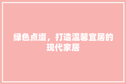 绿色点缀，打造温馨宜居的现代家居