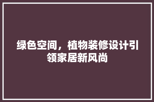 绿色空间，植物装修设计引领家居新风尚