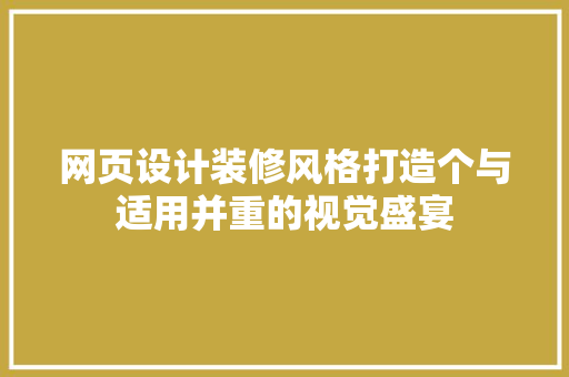 网页设计装修风格打造个与适用并重的视觉盛宴