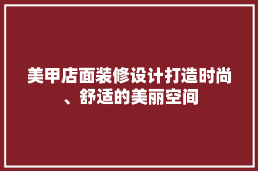 美甲店面装修设计打造时尚、舒适的美丽空间