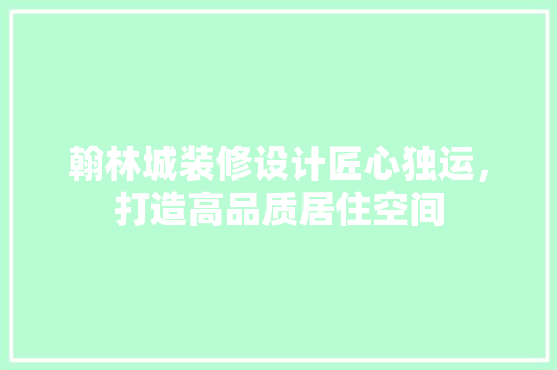翰林城装修设计匠心独运，打造高品质居住空间