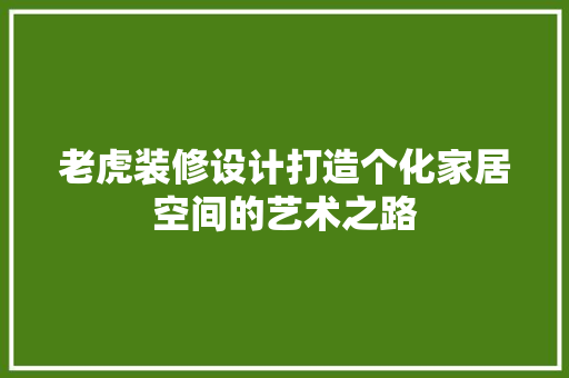 老虎装修设计打造个化家居空间的艺术之路