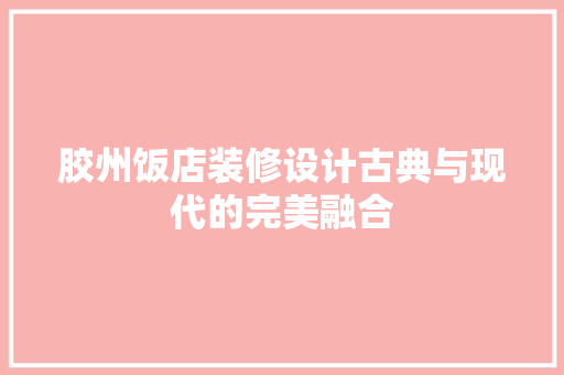 胶州饭店装修设计古典与现代的完美融合