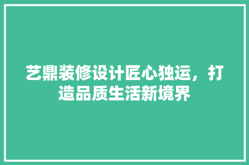 艺鼎装修设计匠心独运，打造品质生活新境界