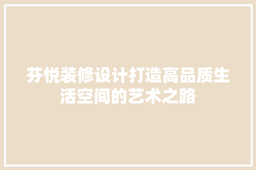 芬悦装修设计打造高品质生活空间的艺术之路