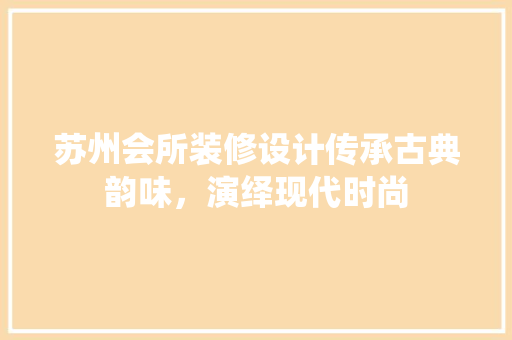 苏州会所装修设计传承古典韵味，演绎现代时尚