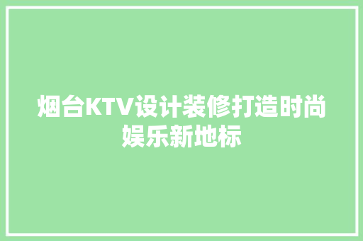 烟台KTV设计装修打造时尚娱乐新地标