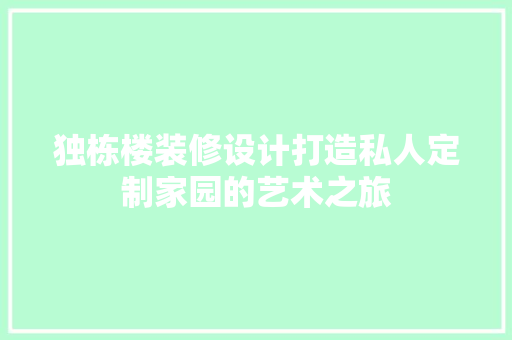独栋楼装修设计打造私人定制家园的艺术之旅