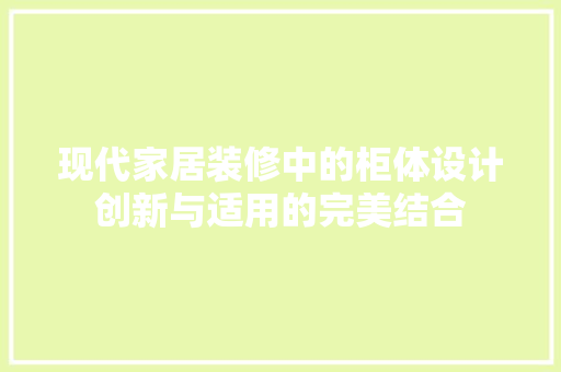 现代家居装修中的柜体设计创新与适用的完美结合