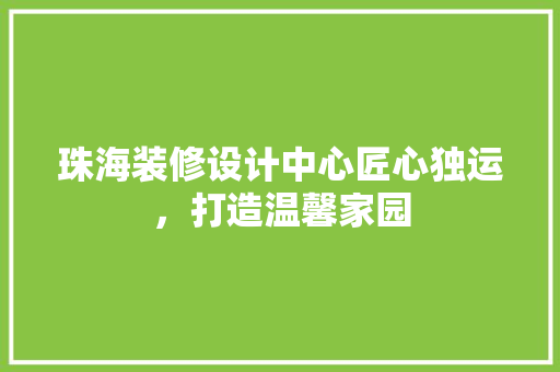 珠海装修设计中心匠心独运，打造温馨家园