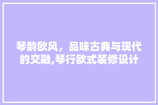 琴韵欧风，品味古典与现代的交融,琴行欧式装修设计赏析