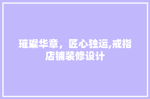 璀璨华章，匠心独运,戒指店铺装修设计  第1张