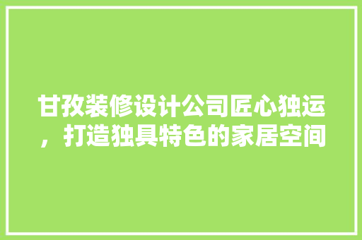 甘孜装修设计公司匠心独运，打造独具特色的家居空间