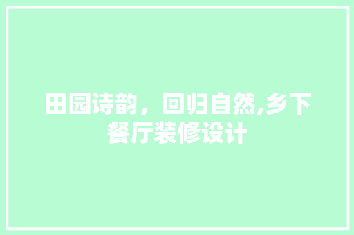 田园诗韵，回归自然,乡下餐厅装修设计